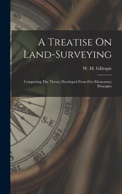 A Treatise On Land-surveying: Comprising The Theory Developed From Five Elementary Principles - Gillespie, W. M.