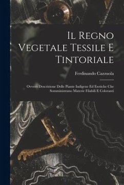 Il Regno Vegetale Tessile E Tintoriale: Ovvero Descrizione Delle Piante Indigene Ed Esotiche Che Somministrano Materie Filabili E Coloranti - Cazzuola, Ferdinando