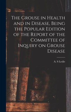 The Grouse in Health and in Disease, Being the Popular Edition of the Report of the Committee of Inquiry on Grouse Disease - S, Leslie A