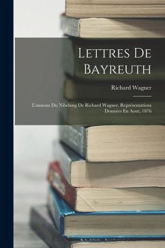 Lettres De Bayreuth: L'anneau Du Nibelung De Richard Wagner. Représentations Données En Aout, 1876 - Wagner, Richard Lettres De Bayreuth: L'anneau Du Nibelung De Richard Wagner. Représentations Données En Aout, 1876 - Wagner, Richard