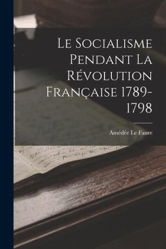 Le Socialisme Pendant la Révolution Française 1789-1798 - Faure, Amédée Le