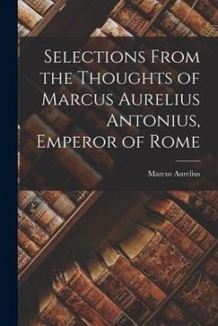 Selections From the Thoughts of Marcus Aurelius Antonius, Emperor of Rome - Aurelius, Marcus