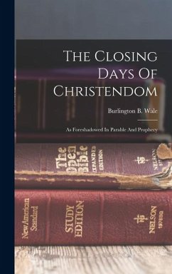 The Closing Days Of Christendom: As Foreshadowed In Parable And Prophecy - Wale, Burlington B.