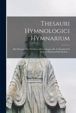 Thesauri Hymnologici Hymnarium: Die Hymnen Des Thesaurus Hymnologicus H. A. Daniels Und Anderer Hymnen-0Aus-Gaben ... - Anonymous