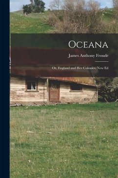 Oceana; Or, England and Her Colonies. New Ed - Froude, James Anthony