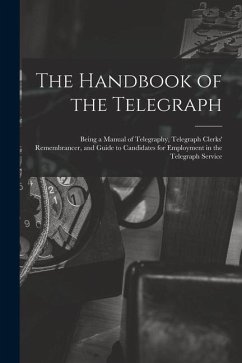 The Handbook of the Telegraph: Being a Manual of Telegraphy, Telegraph Clerks' Remembrancer, and Guide to Candidates for Employment in the Telegraph - Anonymous