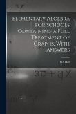 Elementary Algebra for Schools Containing a Full Treatment of Graphs, With Answers