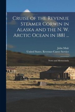 Cruise of the Revenue Steamer Corwin in Alaska and the N. W. Arctic Ocean in 1881 ...: Notes and Memoranda - Muir, John