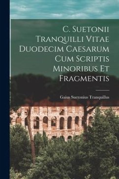C. Suetonii Tranquilli Vitae Duodecim Caesarum Cum Scriptis Minoribus Et Fragmentis - Tranquillus, Gaius Suetonius
