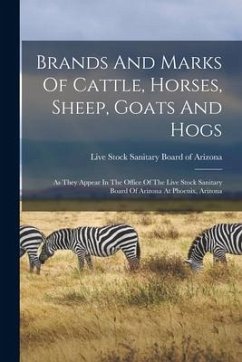 Brands And Marks Of Cattle, Horses, Sheep, Goats And Hogs: As They Appear In The Office Of The Live Stock Sanitary Board Of Arizona At Phoenix, Arizon