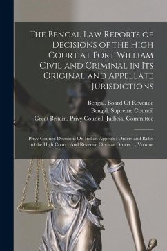 Cover The Bengal Law Reports of Decisions of the High Court at Fort William Civil and Criminal in Its Original and Appellate Jurisdictions: Privy Council De