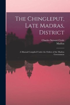 The Chingleput, Late Madras, District: A Manual Compiled Under the Orders of the Madras Government - Madras; Crole, Charles Stewart