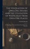 The Ventilation of Dwelling Houses and the Utilization of Waste Heat From Open Fire-Places
