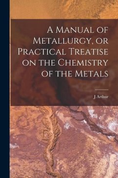A Manual of Metallurgy, or Practical Treatise on the Chemistry of the Metals - Phillips, J. Arthur