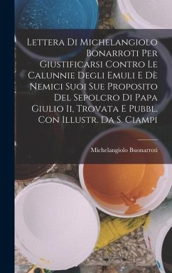 Lettera Di Michelangiolo Bonarroti Per Giustificarsi Contro Le Calunnie Degli Emuli E Dè Nemici Suoi Sue Proposito Del Sepolcro Di Papa Giulio Ii, Trovata E Pubbl. Con Illustr. Da S. Ciampi - Buonarroti, Michelangiolo