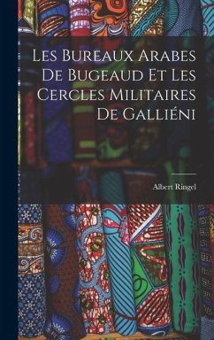 Les Bureaux Arabes De Bugeaud Et Les Cercles Militaires De Galliéni - Ringel, Albert