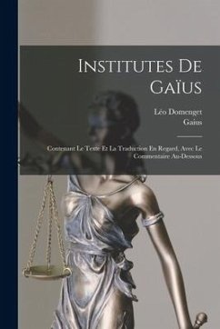 Institutes De Gaïus: Contenant Le Texte Et La Traduction En Regard, Avec Le Commentaire Au-Dessous - Gaius; Domenget, Léo