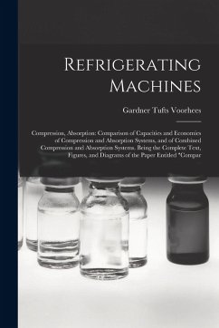 Refrigerating Machines: Compression, Absorption: Comparison of Capacities and Economies of Compression and Absorption Systems, and of Combined - Voorhees, Gardner Tufts