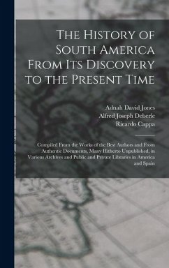 The History of South America From Its Discovery to the Present Time: Compiled From the Works of the Best Authors and From Authentic Documents, Many Hi - Deberle, Alfred Joseph; Cappa, Ricardo; Jones, Adnah David