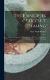 The Principles of Occult Healing: A Working Hypothesis Which Includes All Cures: Studies by a Group of Theosophical Students