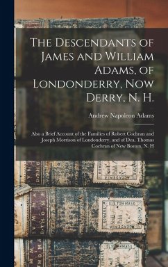 Cover The Descendants of James and William Adams, of Londonderry, Now Derry, N. H.: Also a Brief Account of the Families of Robert Cochran and Joseph Morris