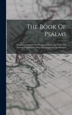 The Book Of Psalms: Translated Out Of The Original Hebrew And With The Former Translations Diligently Compared And Revised - Anonymous