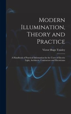 Modern Illumination, Theory and Practice: A Handbook of Practical Information for the Users of Electric Light, Architects, Contractors and Electrician - Tousley, Victor Hugo