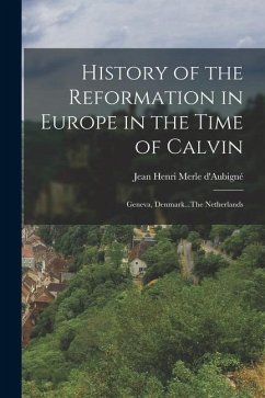 History of the Reformation in Europe in the Time of Calvin: Geneva, Denmark...The Netherlands - D'Aubigné, Jean Henri Merle