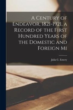 A Century of Endeavor, 1821-1921, a Record of the First Hundred Years of the Domestic and Foreign Mi - Emery, Julia C.