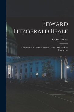 Edward Fitzgerald Beale; a Pioneer in the Path of Empire, 1822-1903, With 17 Illustrations - Bonsal, Stephen