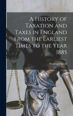A History of Taxation and Taxes in England From the Earliest Times to the Year 1885 - Dowell, Stephen