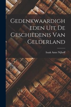 Gedenkwaardigheden uit de Geschiedenis van Gelderland - Nijhoff, Isaak Anne