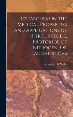 Researches On the Medical Properties and Applications of Nitrous Oxide, Protoxide of Nitrogen, Or Laughing Gas - Ziegler, George Jacob