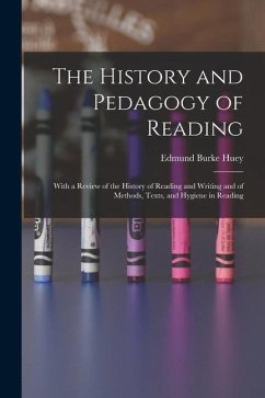 The History and Pedagogy of Reading: With a Review of the History of Reading and Writing and of Methods, Texts, and Hygiene in Reading - Huey, Edmund Burke