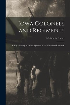 Iowa Colonels and Regiments: Being a History of Iowa Regiments in the War of the Rebellion - Stuart, Addison A.