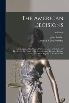 The American Decisions: Containing All the Cases of General Value and Authority Decided in the Courts of the Several States, From the Earliest - Freeman, Abraham Clark; Proffatt, John