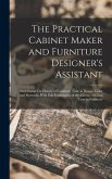 The Practical Cabinet Maker and Furniture Designer's Assistant: With Essays On History of Furniture, Taste in Design, Color and Materials, With Full E