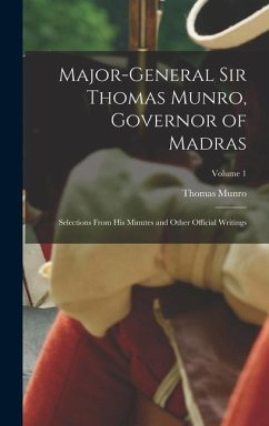 Major-General Sir Thomas Munro, Governor of Madras: Selections From His Minutes and Other Official Writings; Volume 1 - Munro, Thomas