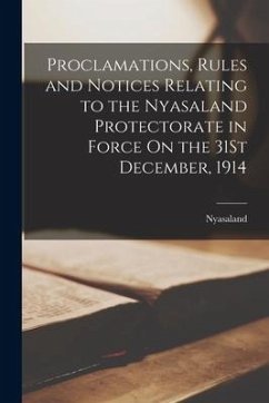 Proclamations, Rules and Notices Relating to the Nyasaland Protectorate in Force On the 31St December, 1914 - Nyasaland