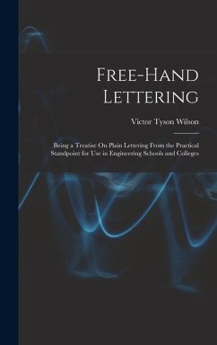 Free-Hand Lettering: Being a Treatise On Plain Lettering From the Practical Standpoint for Use in Engineering Schools and Colleges - Wilson, Victor Tyson