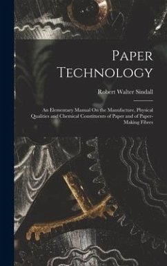 Paper Technology: An Elementary Manual On the Manufacture, Physical Qualities and Chemical Constituents of Paper and of Paper-Making Fib - Sindall, Robert Walter