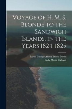 Voyage of H. M. S. Blonde to the Sandwich Islands, in the Years 1824-1825 - Callcott, Lady Maria; Byron, Baron George Anson Byron