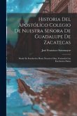 Historia Del Apostólico Colegio De Nuestra Señora De Guadalupe De Zacatecas: Desde Su Fundación Hasta Nuestros Dias, Formada Con Excelentes Datos