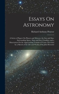 Essays On Astronomy: A Series of Papers On Planets and Meteors, the Sun and Sun-Surrounding Space, Stars and Star Cloudlets; and a Disserta - Proctor, Richard Anthony