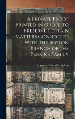 A Private Proof Printed in Order to Preserve Certain Matters Connected With the Boston Branch of the Perkins Family - Perkins, Augustus Thorndike