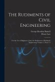 The Rudiments of Civil Engineering: For the Use of Beginners [And, the Rudiments of Hydraulic Engineering, Volume 3, parts 1-2