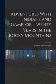 Adventures With Indians and Game, or, Twenty Years in the Rocky Mountains
