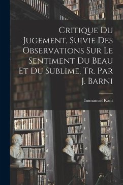 Critique Du Jugement, Suivie Des Observations Sur Le Sentiment Du Beau Et Du Sublime, Tr. Par J. Barni - Kant, Immanuel