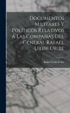 Documentos Militares Y Políticos Relativos Á Las Compañas Del General Rafael Uribe Uribe