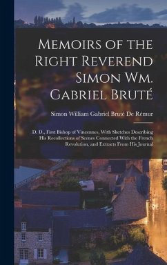 Memoirs of the Right Reverend Simon Wm. Gabriel Bruté: D. D., First Bishop of Vincennes, With Sketches Describing His Recollections of Scenes Connecte - de Rémur, Simon William Gabriel Bruté